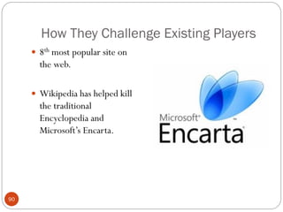 How They Challenge Existing Players
      8th most popular site on
       the web.

      Wikipedia has helped kill
       the traditional
       Encyclopedia and
       Microsoft‘s Encarta.




90
 