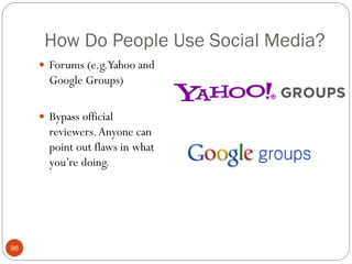 How Do People Use Social Media?
      Forums (e.g.Yahoo and
       Google Groups)

      Bypass official
       reviewers. Anyone can
       point out flaws in what
       you‘re doing.




96
 