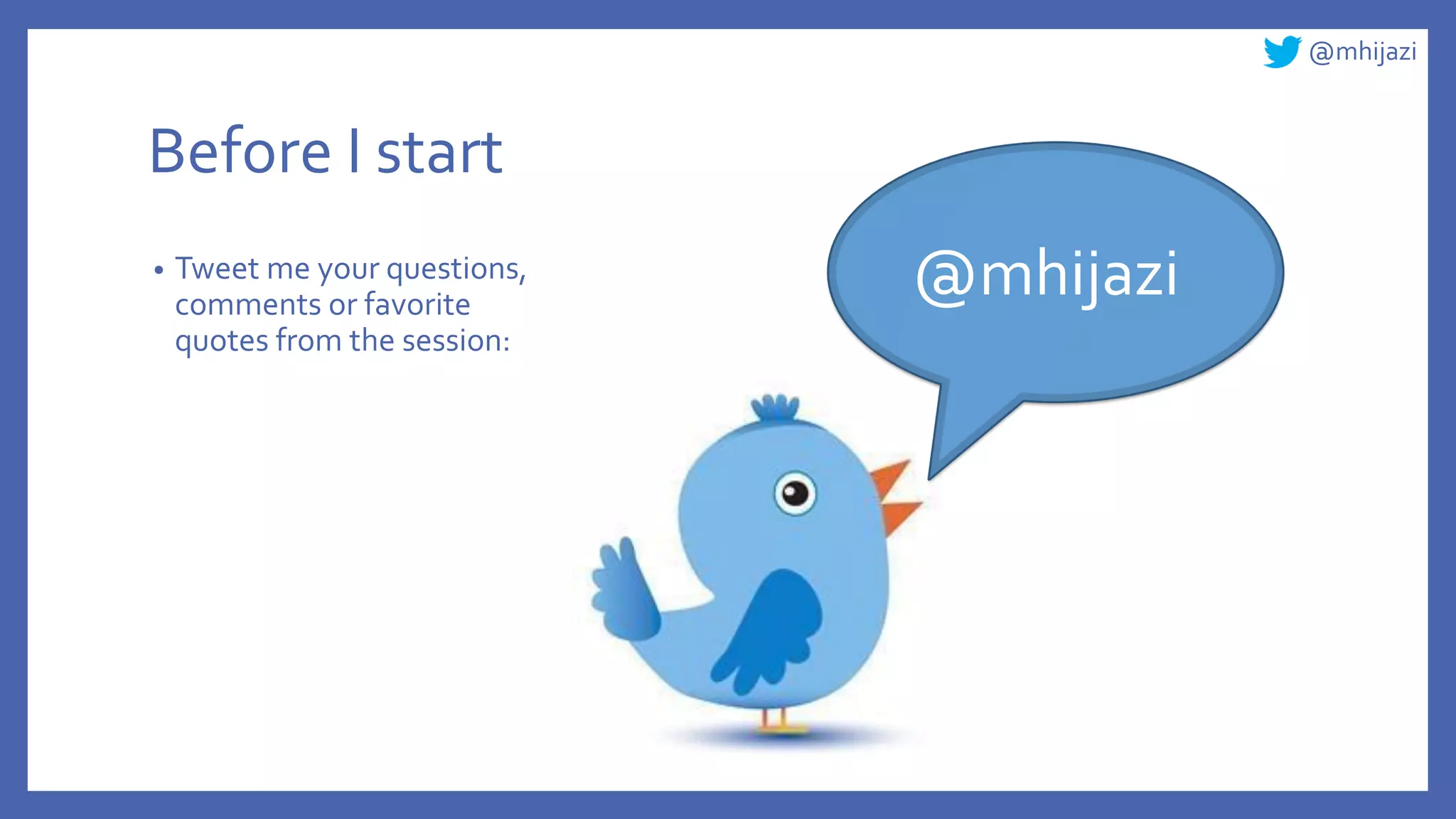 @mhijazi
Before I start
• Tweet me your questions,
comments or favorite
quotes from the session:
@mhijazi
 