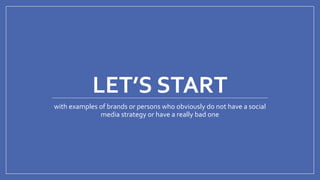 @mhijazi
LET’S START
with examples of brands or persons who obviously do not have a social
media strategy or have a really bad one
 