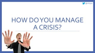 @mhijazi
HOW DOYOU MANAGE
A CRISIS?
 