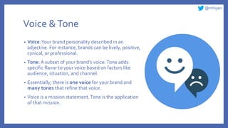 @mhijazi
Voice &Tone
• Voice:Your brand personality described in an
adjective. For instance, brands can be lively, positiv...