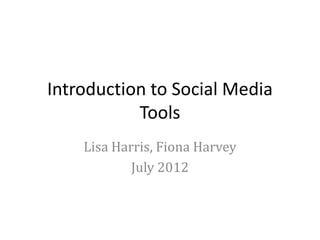 Introduction to Social Media
           Tools
    Lisa Harris, Fiona Harvey
            July 2012
 