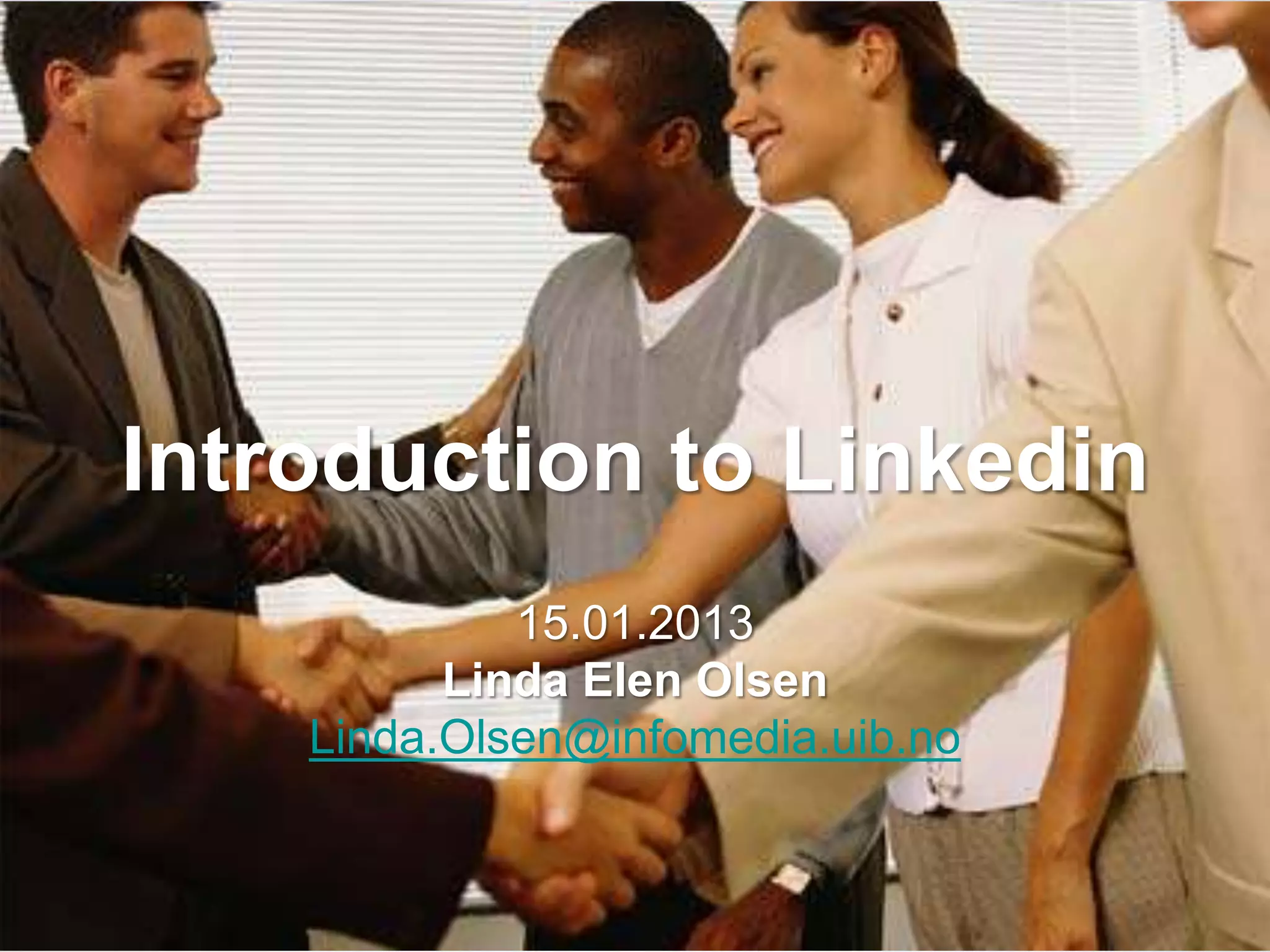 Introduction to Linkedin
             15.01.2013
          Linda Elen Olsen
    Linda.Olsen@infomedia.uib.no
 