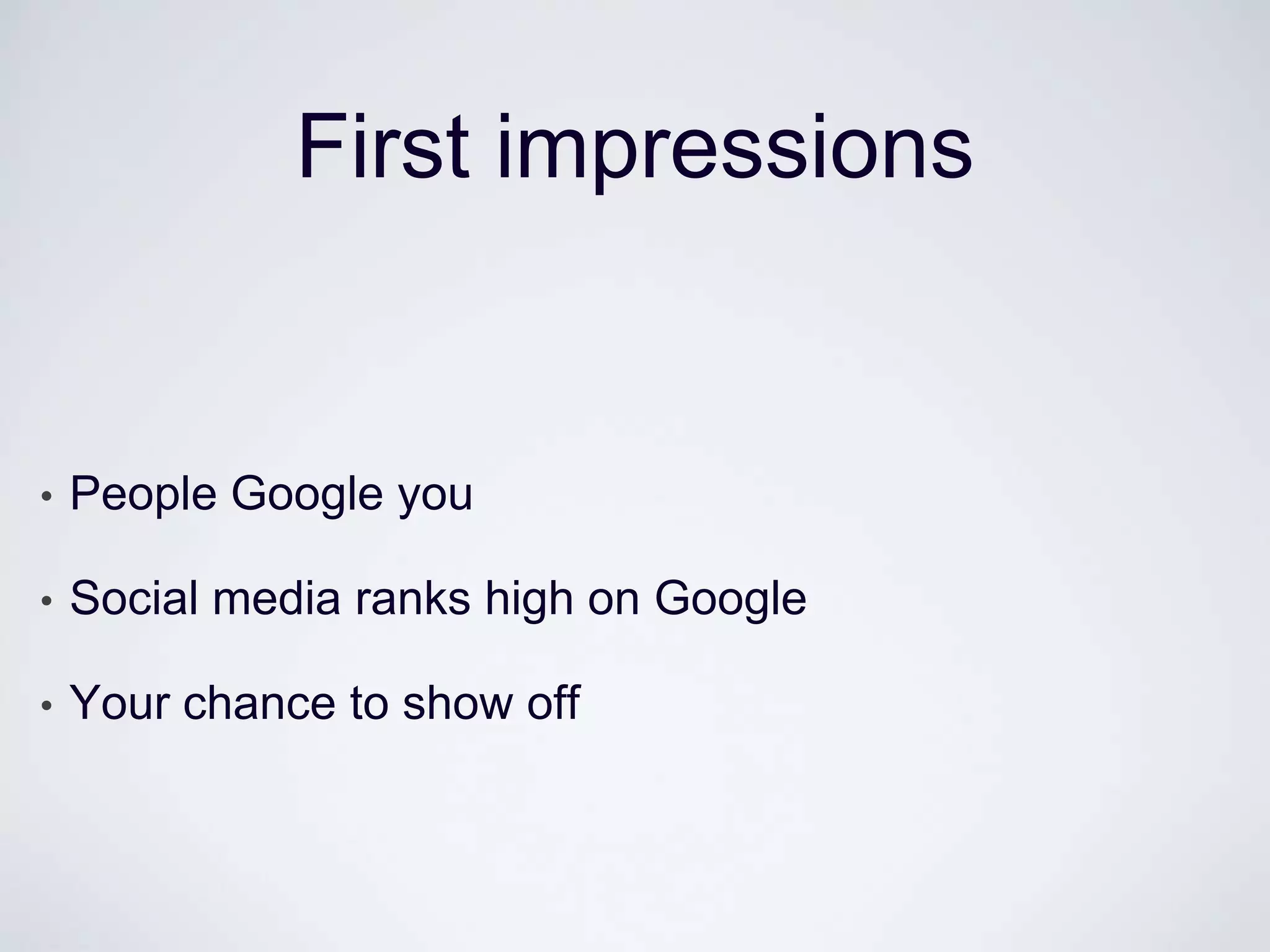First impressions


•   People Google you

•   Social media ranks high on Google

•   Your chance to show off
 