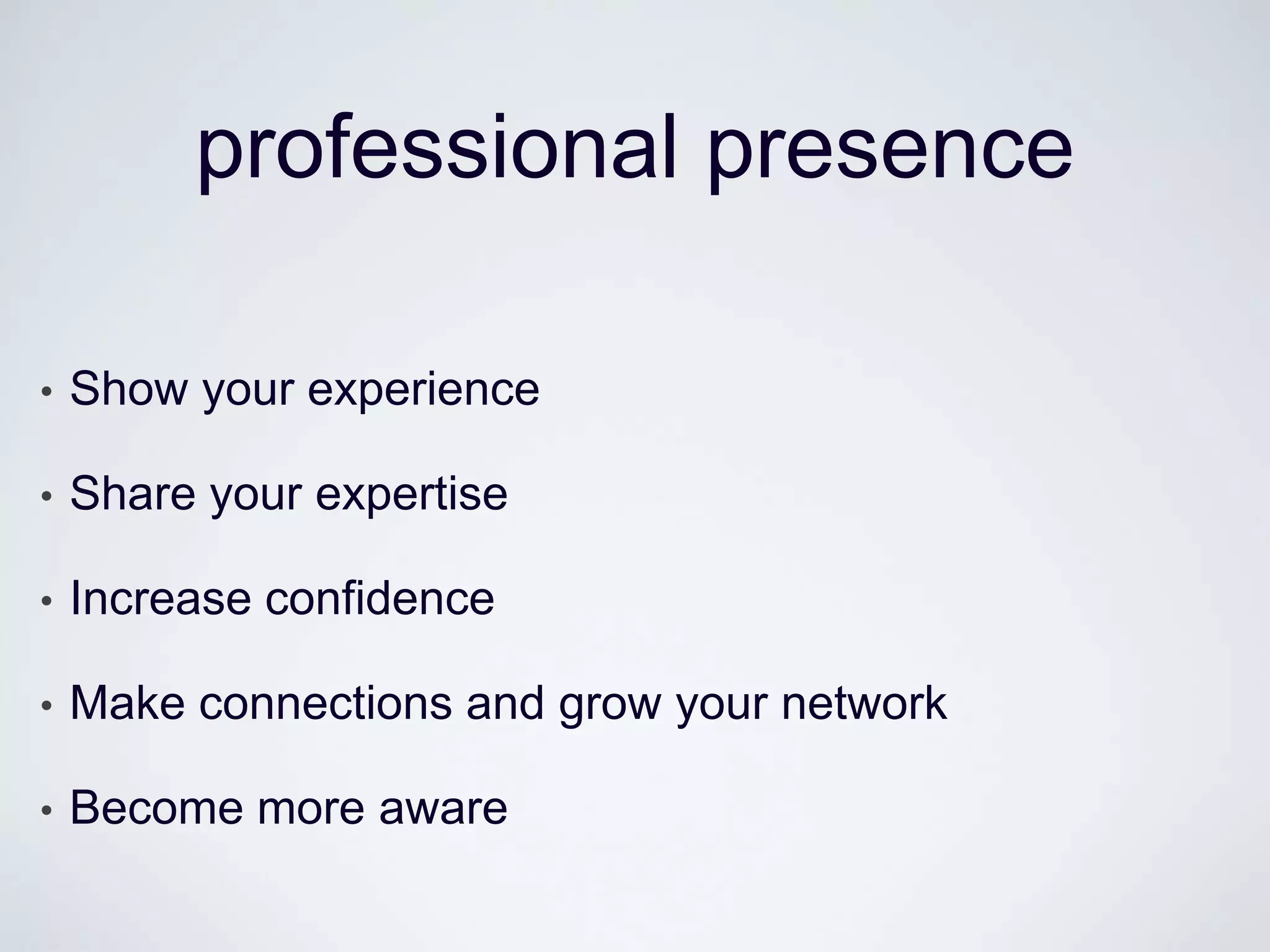professional presence

•   Show your experience

•   Share your expertise

•   Increase confidence

•   Make connections and grow your network

•   Become more aware
 