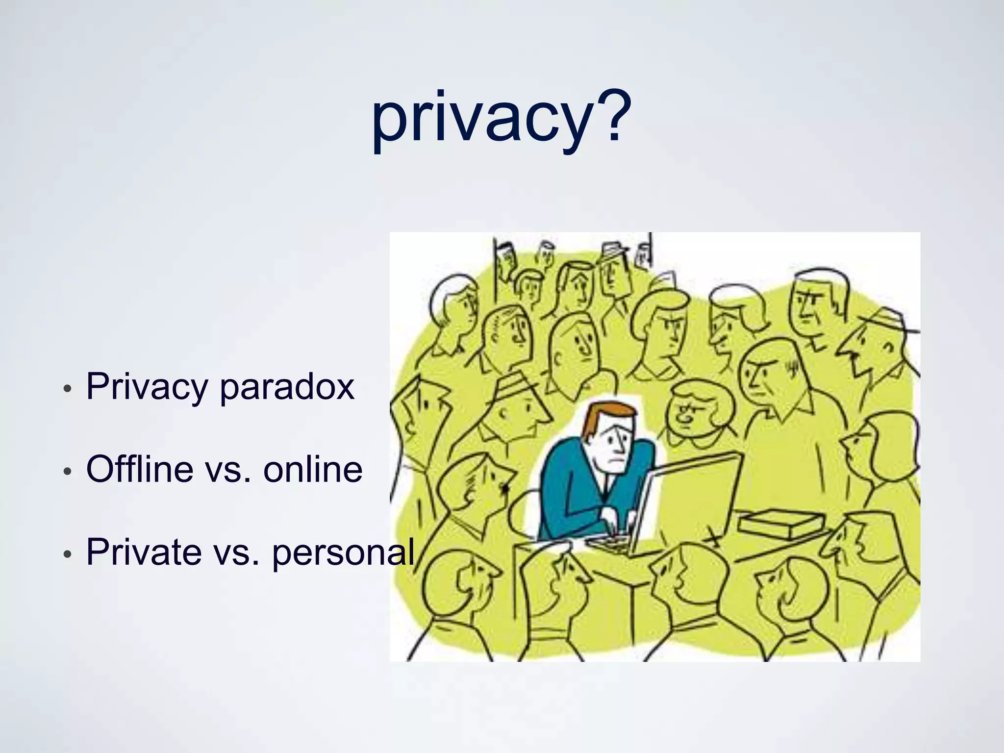 privacy?


•   Privacy paradox

•   Offline vs. online

•   Private vs. personal
 