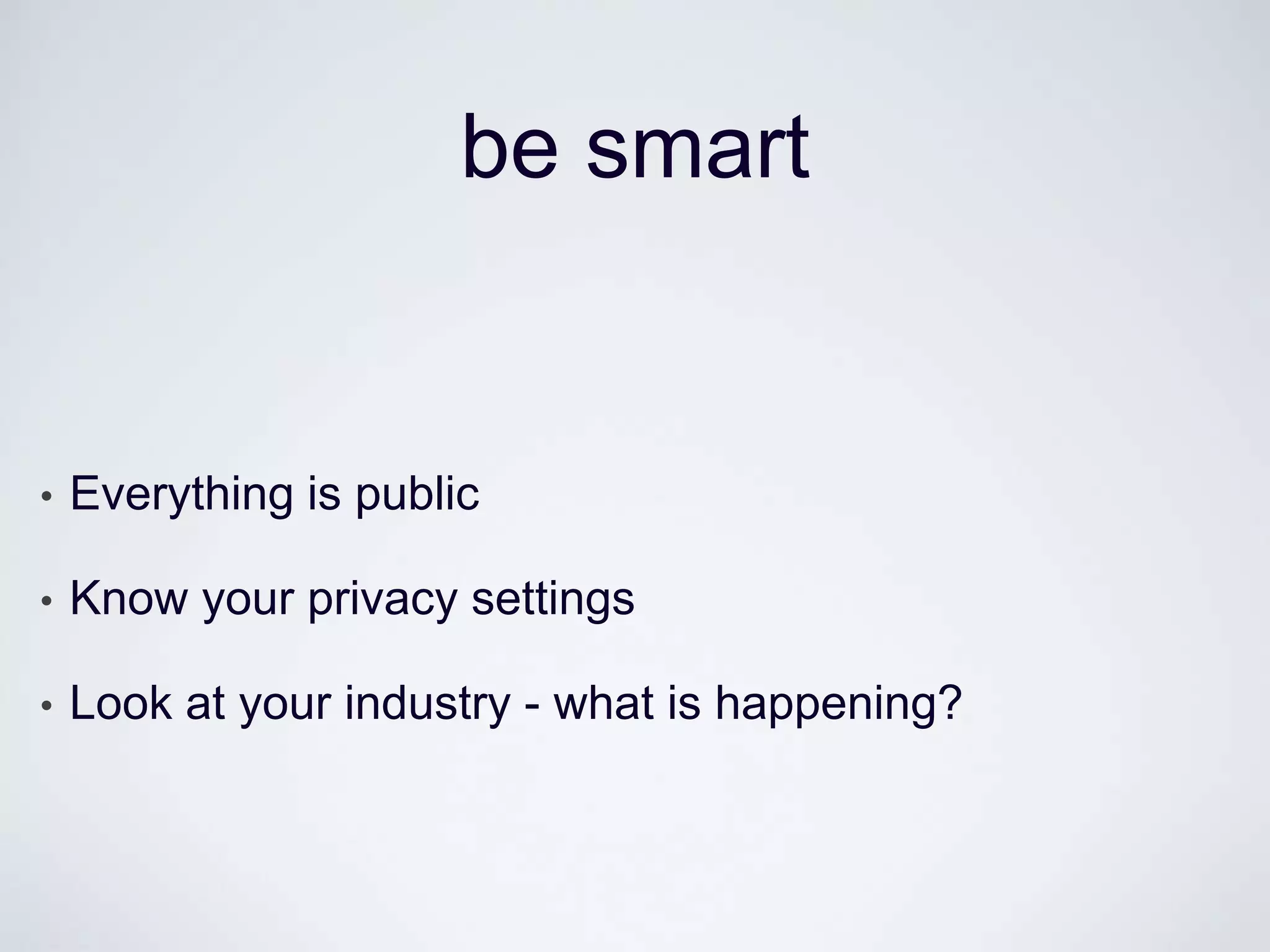 be smart


•   Everything is public

•   Know your privacy settings

•   Look at your industry - what is happening?
 