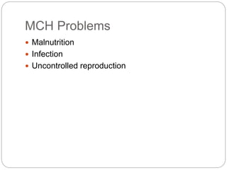 MCH Problems
 Malnutrition
 Infection
 Uncontrolled reproduction
 