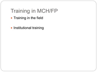 Training in MCH/FP
 Training in the field
 Institutional training
 