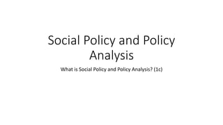 Social Policy and Policy
Analysis
What is Social Policy and Policy Analysis? (1c)
 