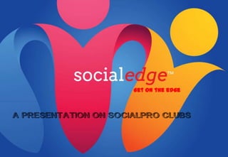 Get on the edge



A PRESENTATION ON SOCIALPRO CLUBS
 