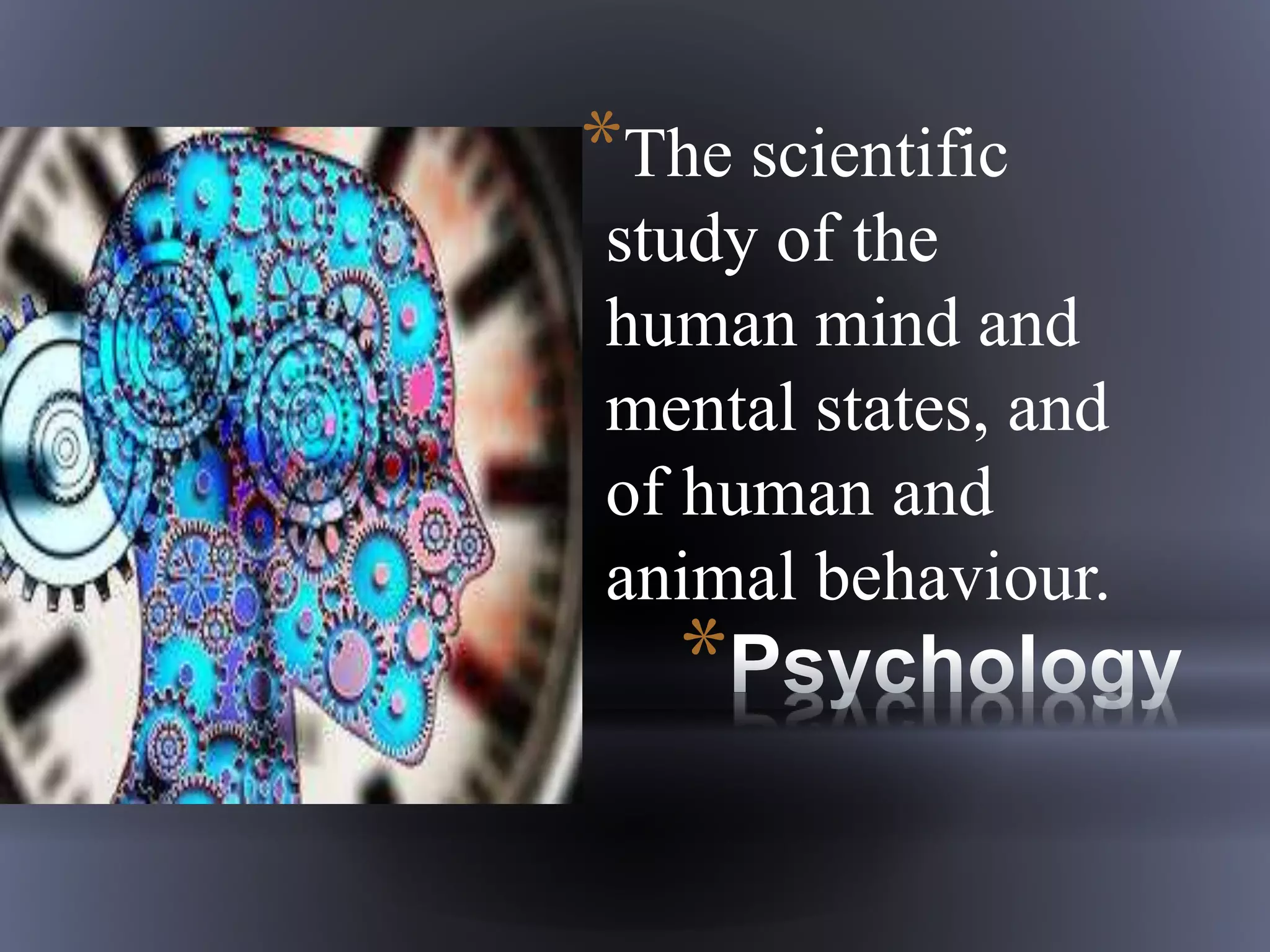 *
*The scientific
study of the
human mind and
mental states, and
of human and
animal behaviour.
 