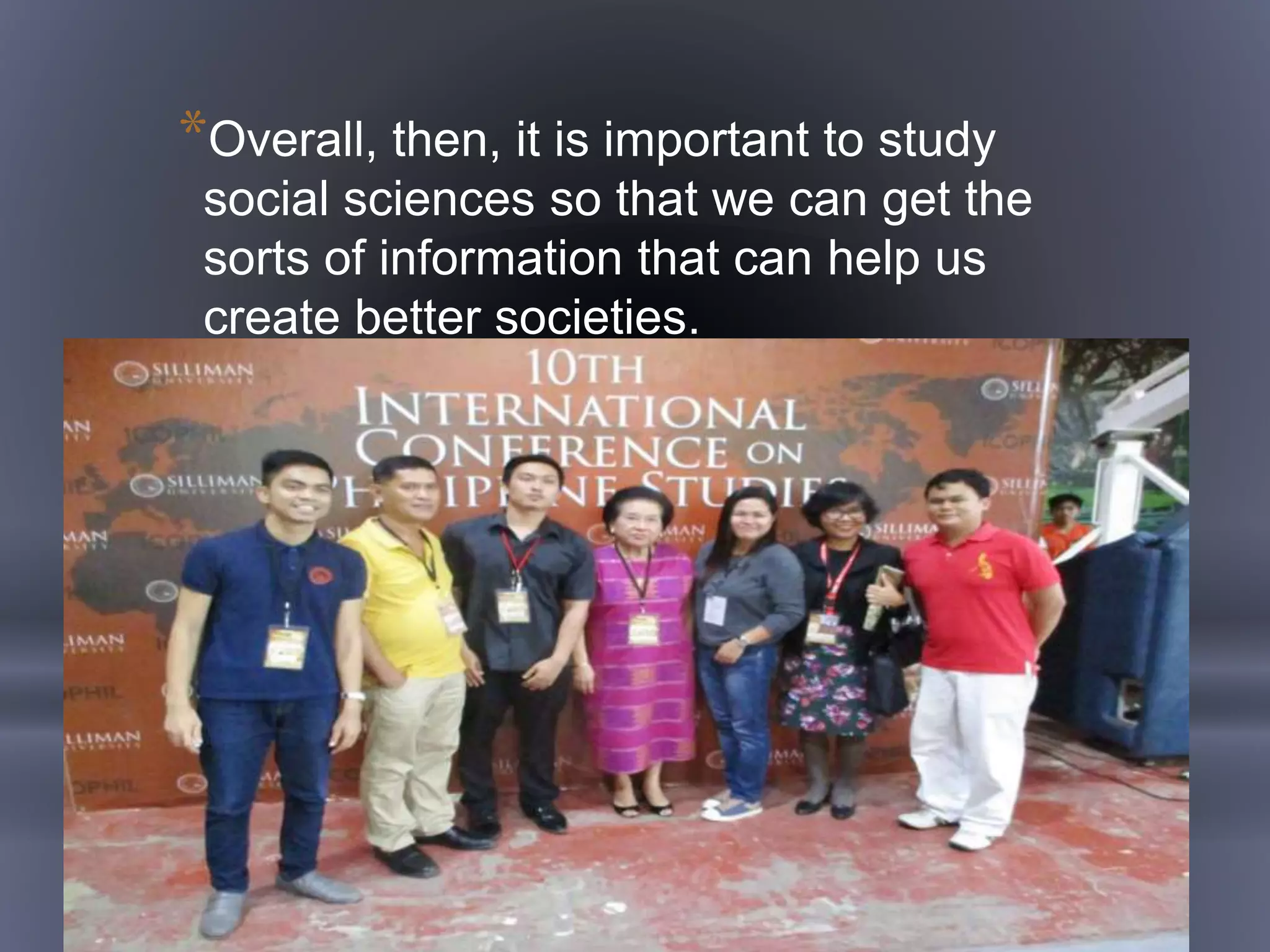 *Overall, then, it is important to study
social sciences so that we can get the
sorts of information that can help us
create better societies.
 