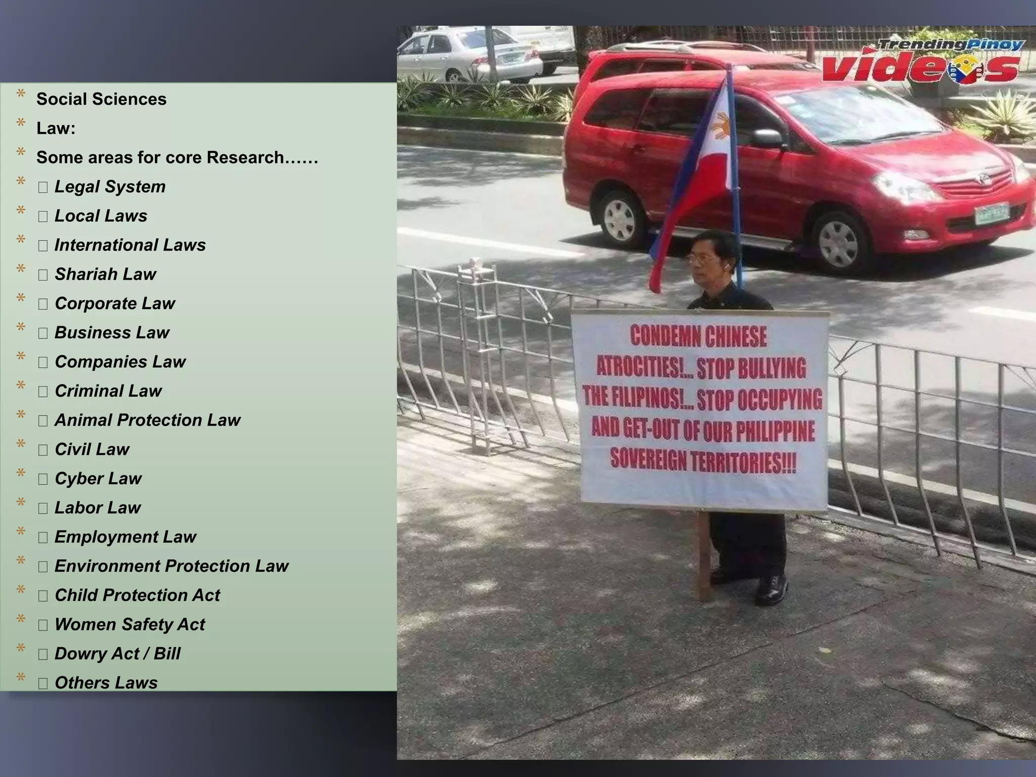 * Social Sciences
* Law:
* Some areas for core Research……
* Legal System
* Local Laws
* International Laws
* Shariah Law
* Corporate Law
* Business Law
* Companies Law
* Criminal Law
* Animal Protection Law
* Civil Law
* Cyber Law
* Labor Law
* Employment Law
* Environment Protection Law
* Child Protection Act
* Women Safety Act
* Dowry Act / Bill
* Others Laws
 