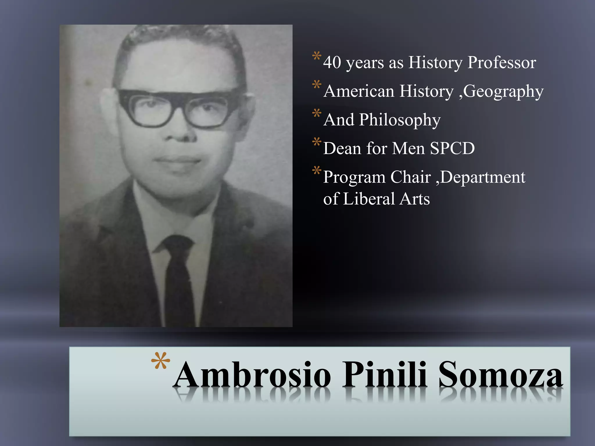 *Ambrosio Pinili Somoza
*40 years as History Professor
*American History ,Geography
*And Philosophy
*Dean for Men SPCD
*Program Chair ,Department
of Liberal Arts
 