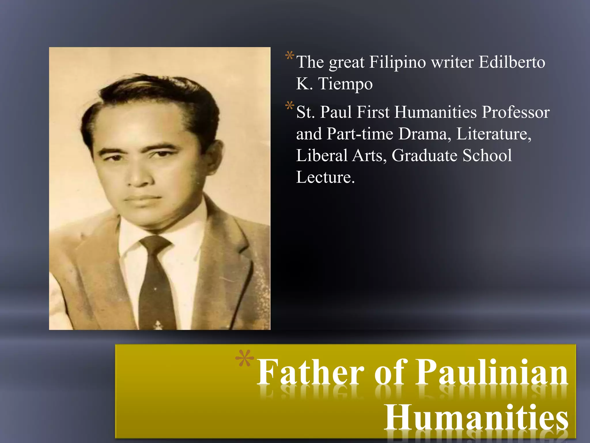 *Father of Paulinian
Humanities
*The great Filipino writer Edilberto
K. Tiempo
*St. Paul First Humanities Professor
and Part-time Drama, Literature,
Liberal Arts, Graduate School
Lecture.
 