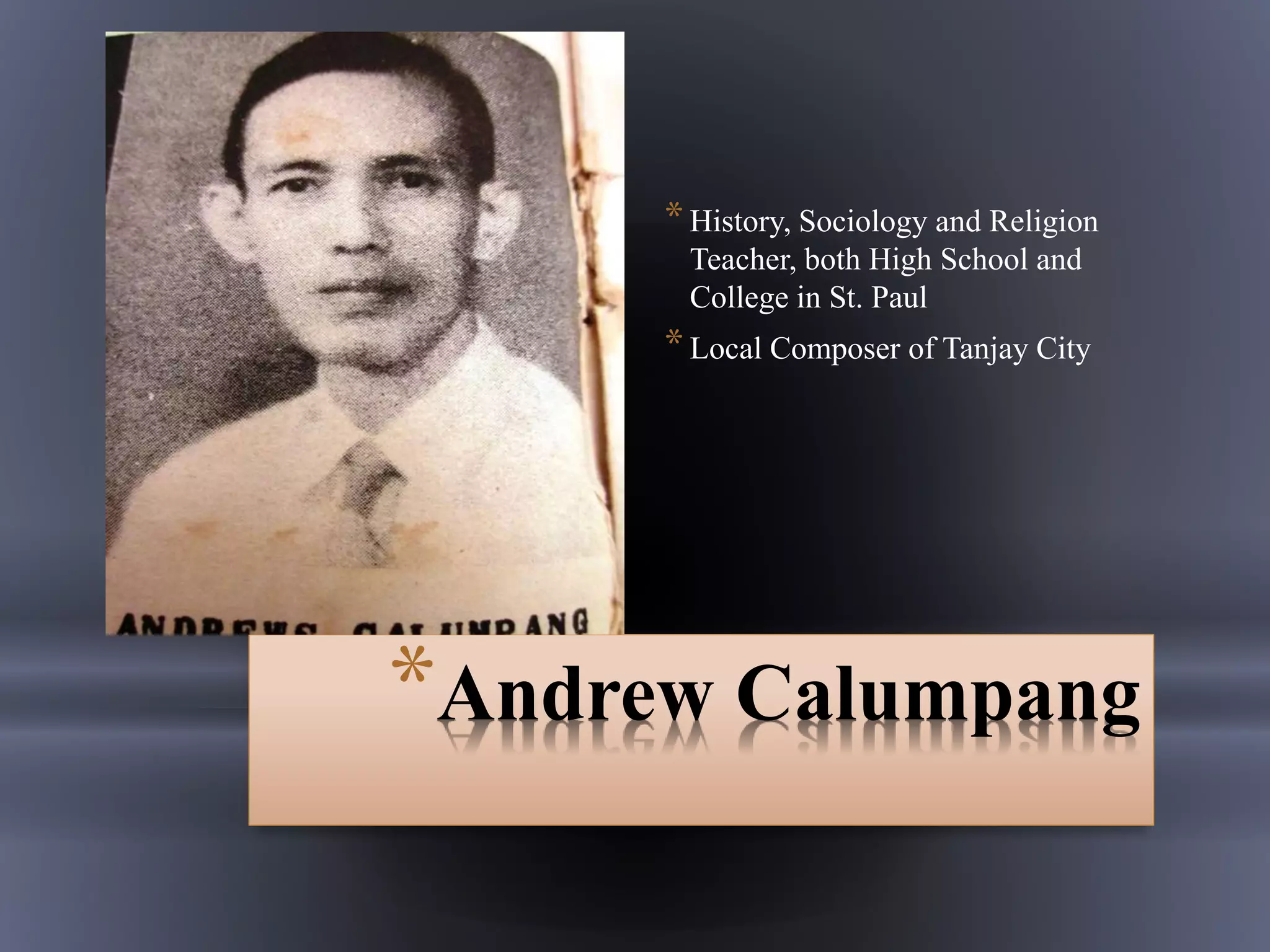 *History, Sociology and Religion
Teacher, both High School and
College in St. Paul
*Local Composer of Tanjay City
*Andrew Calumpang
 