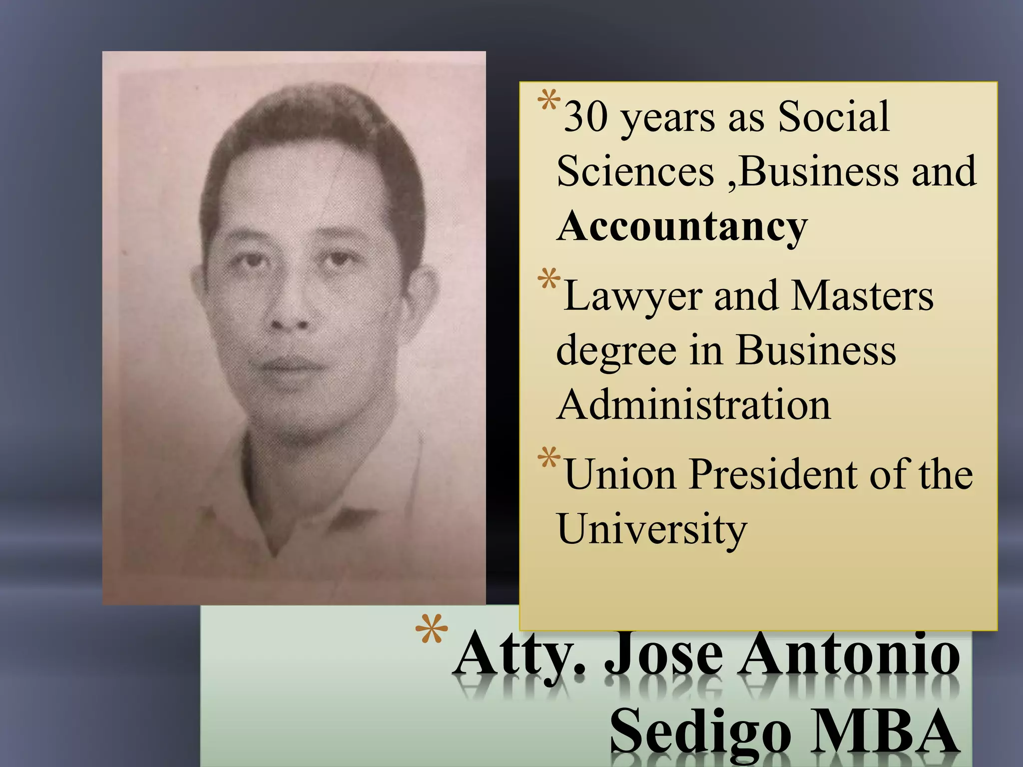 *Atty. Jose Antonio
Sedigo MBA
*30 years as Social
Sciences ,Business and
Accountancy
*Lawyer and Masters
degree in Business
Administration
*Union President of the
University
 