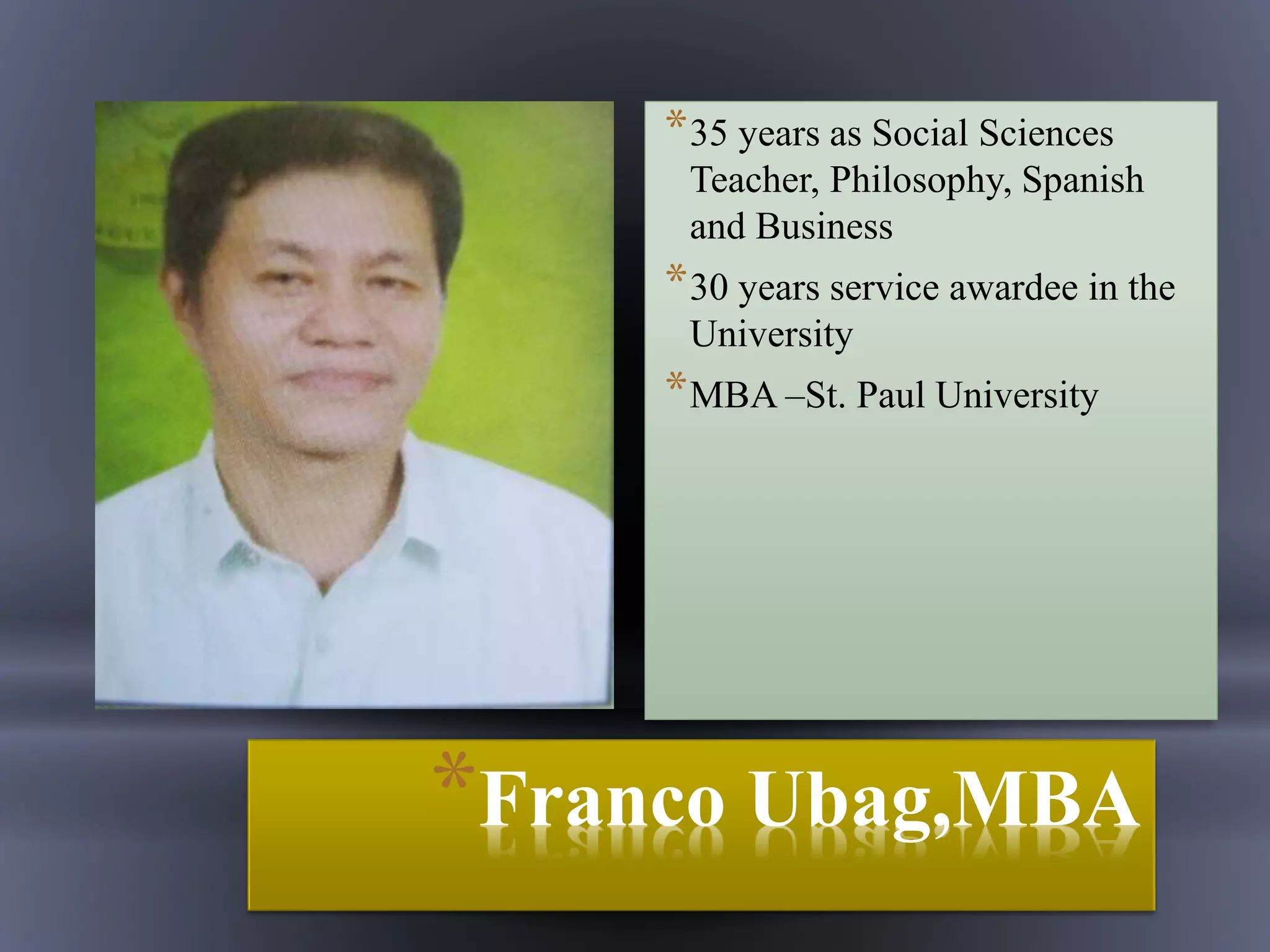 *Franco Ubag,MBA
*35 years as Social Sciences
Teacher, Philosophy, Spanish
and Business
*30 years service awardee in the
University
*MBA –St. Paul University
 