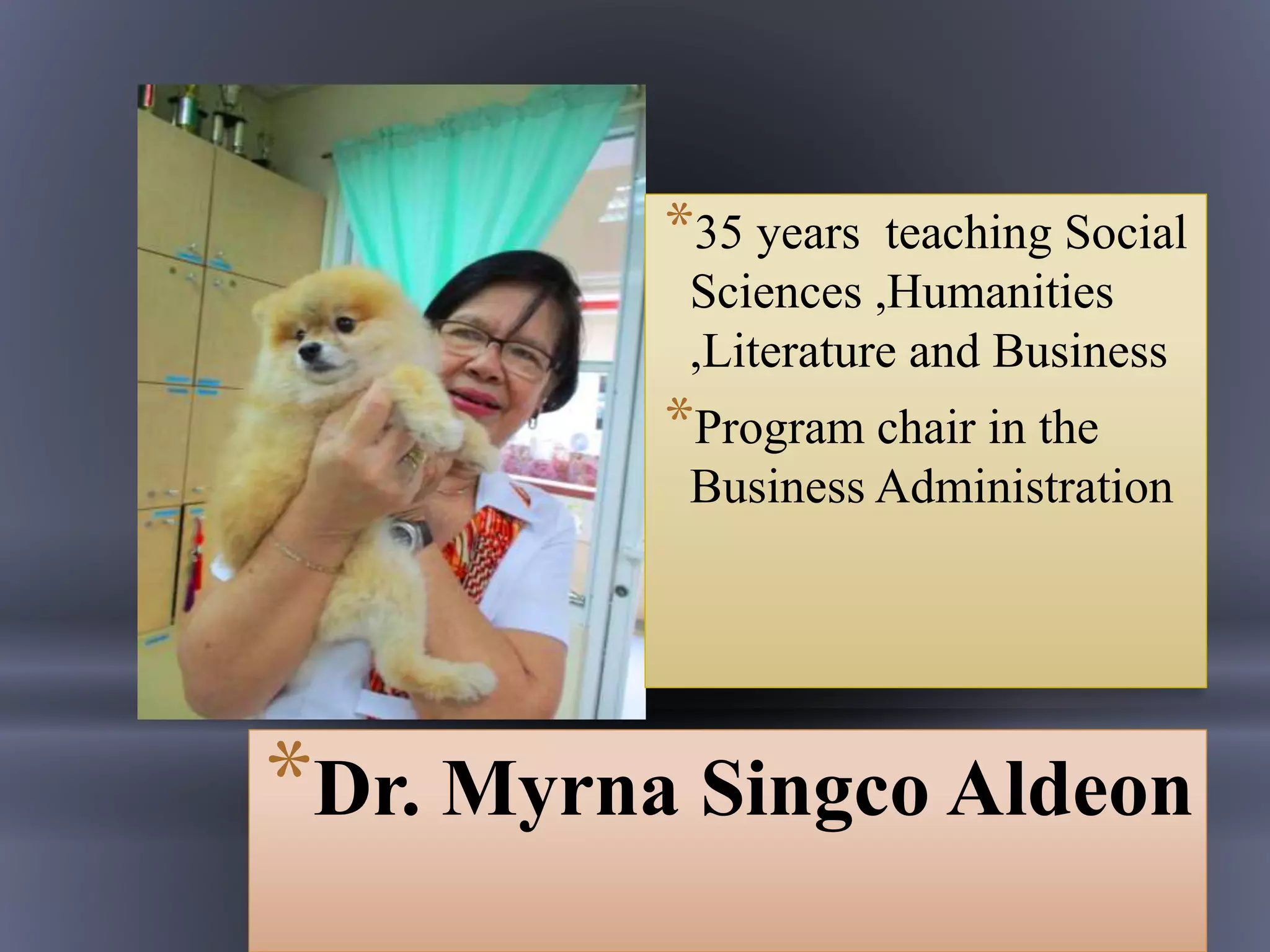 *35 years teaching Social
Sciences ,Humanities
,Literature and Business
*Program chair in the
Business Administration
*Dr. Myrna Singco Aldeon
 