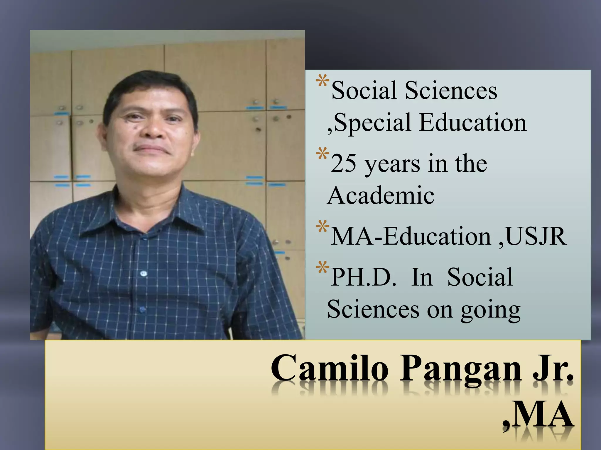 *Social Sciences
,Special Education
*25 years in the
Academic
*MA-Education ,USJR
*PH.D. In Social
Sciences on going
Camilo Pangan Jr.
,MA
 