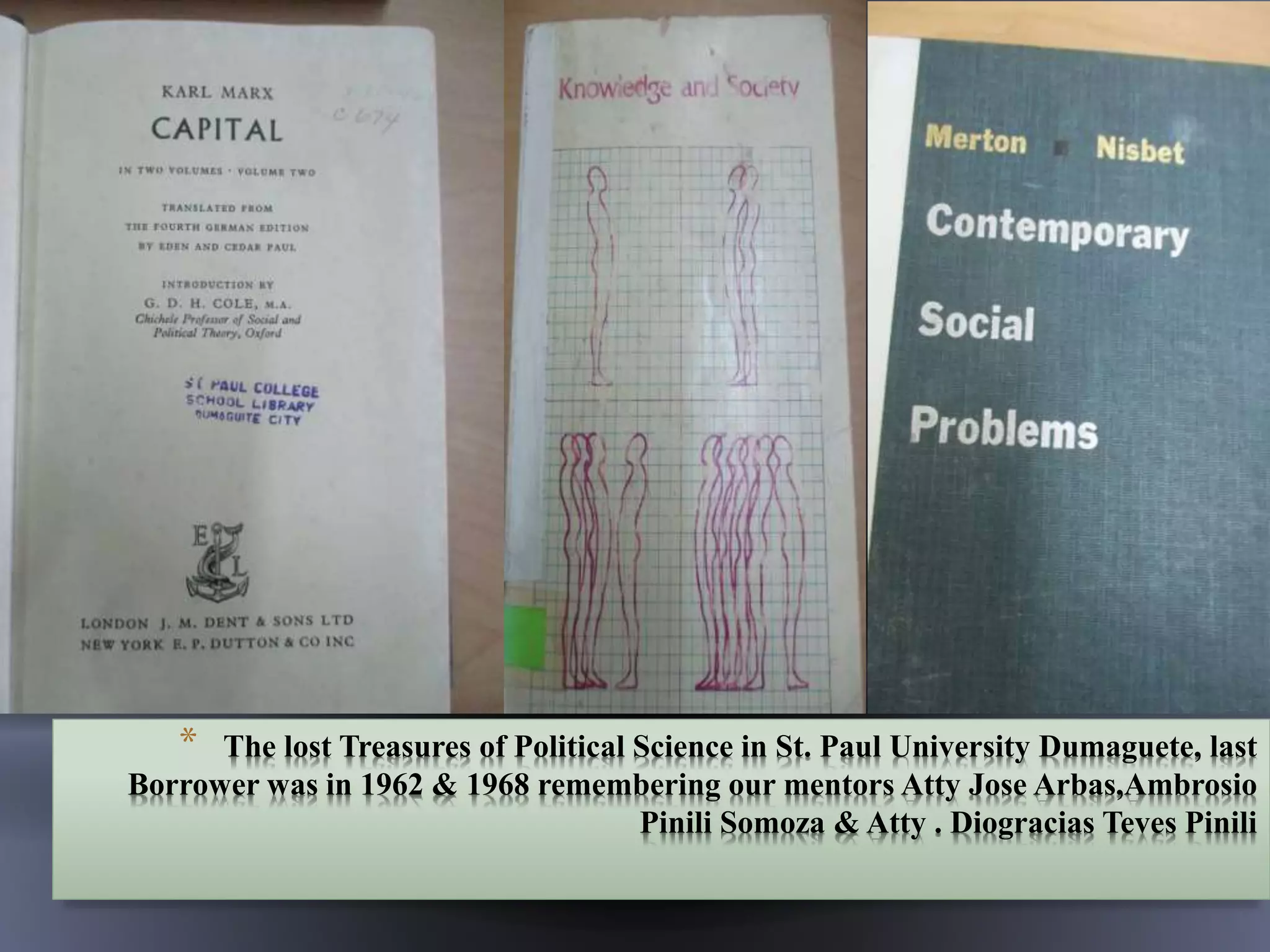 * The lost Treasures of Political Science in St. Paul University Dumaguete, last
Borrower was in 1962 & 1968 remembering our mentors Atty Jose Arbas,Ambrosio
Pinili Somoza & Atty . Diogracias Teves Pinili
 