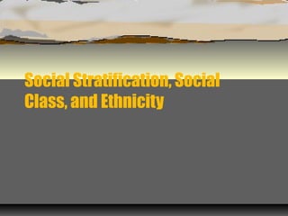 Social Stratification, Social
Class, and Ethnicity