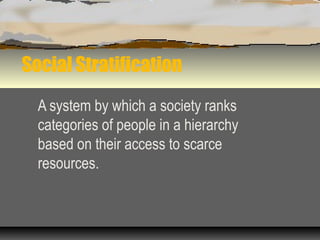 Social Stratification
A system by which a society ranks
categories of people in a hierarchy
based on their access to scarce
resources.
 