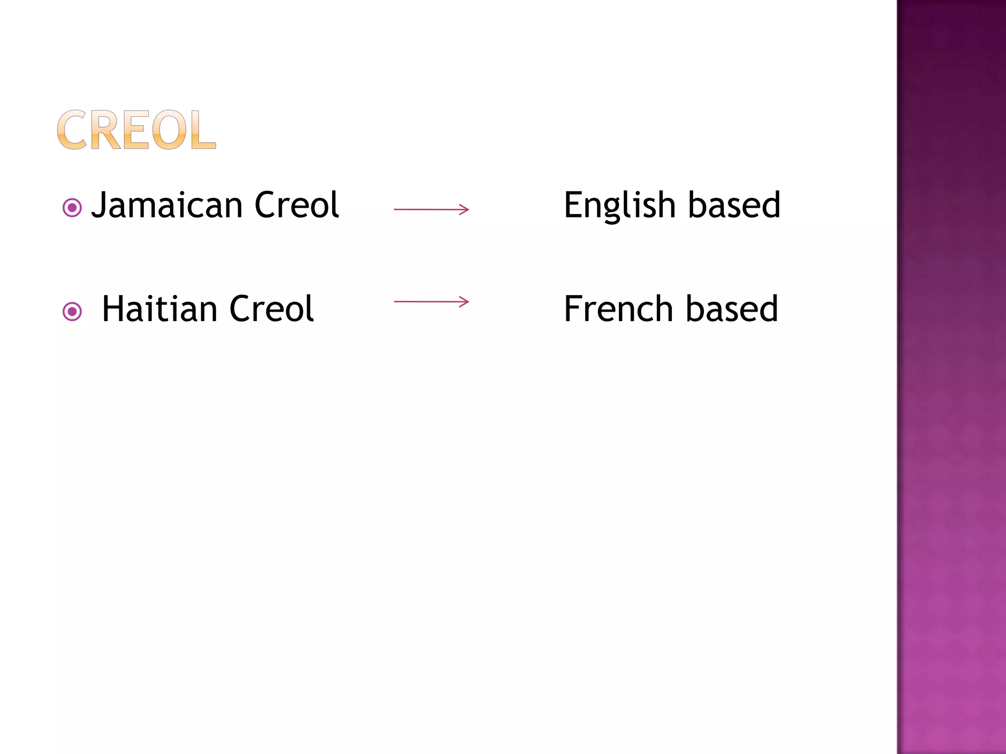  Jamaican Creol English based
 Haitian Creol French based
 