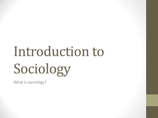 Introduction to
Sociology
What is sociology?
 