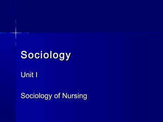 Sociology
Sociology
Unit I
Unit I
Sociology of Nursing
Sociology of Nursing
 
