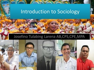 Introduction to Sociology
Josefino Tulabing Larena AB,CPS,CPE,MPA
 