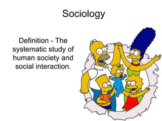 Sociology
Definition - The
systematic study of
human society and
social interaction.
 