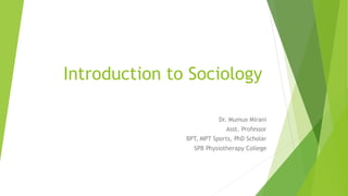 Introduction to Sociology
Dr. Mumux Mirani
Asst. Professor
BPT, MPT Sports, PhD Scholar
SPB Physiotherapy College
 