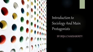 Introduction to
Sociology And Main
Protagonists
BY SRIJA CHAKRABORTY
 