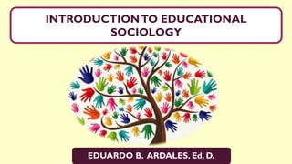 INTRODUCTIONTO EDUCATIONAL
SOCIOLOGY
EDUARDO B. ARDALES, Ed. D.
 