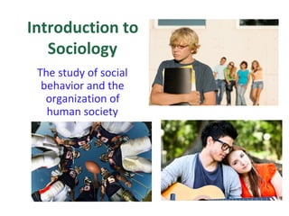 Introduction to
Sociology
The study of social
behavior and the
organization of
human society
 