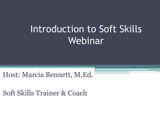 Introduction to Soft Skills
Webinar
Host: Marcia Bennett, M.Ed.
Soft Skills Trainer & Coach
 