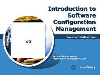 Introduction to Software Configuration Management www.scmGalaxy.com scmGalaxy Author: Rajesh Kumar [email_address] 