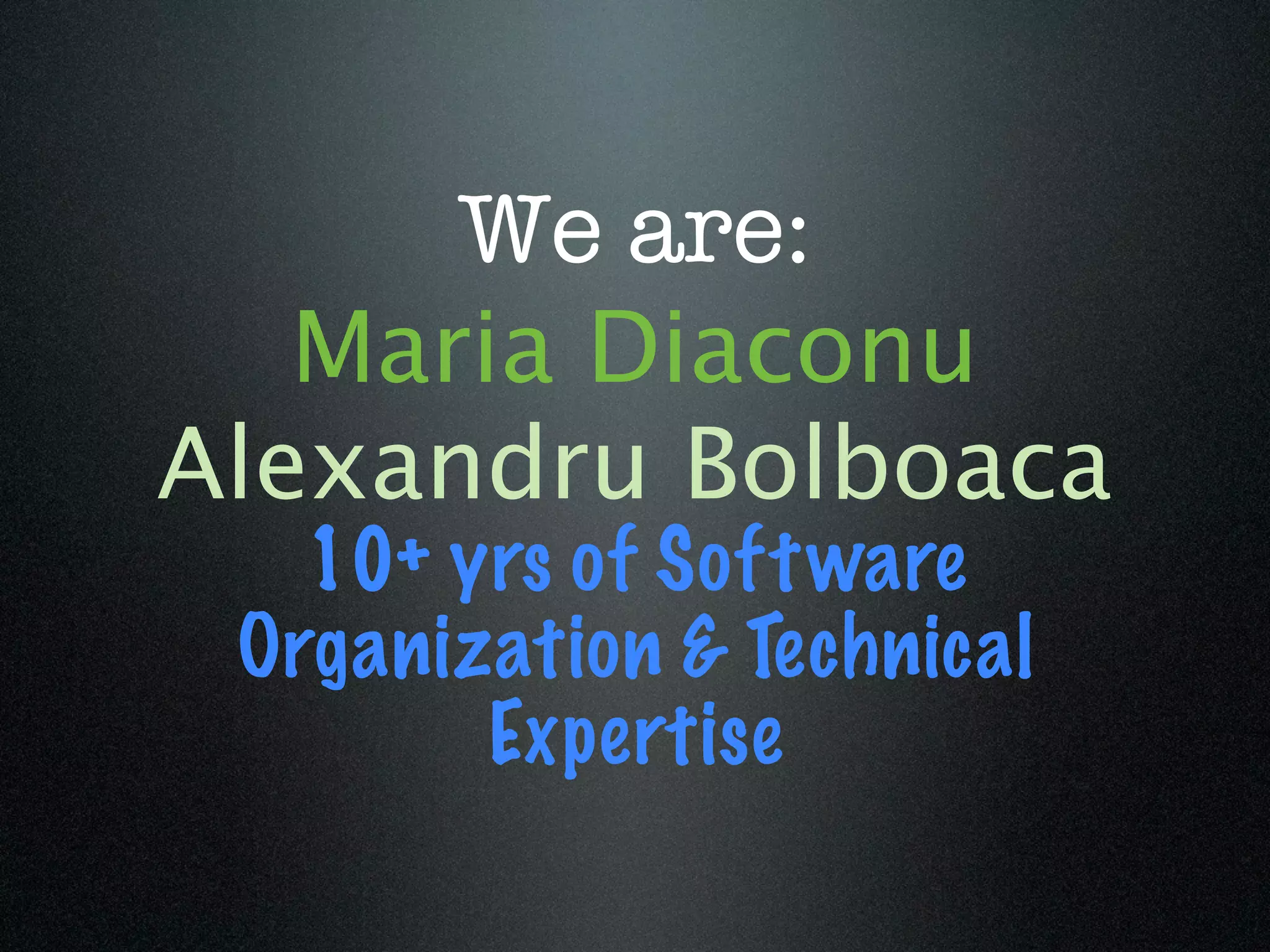 We are:
   Maria Diaconu
Alexandru Bolboaca
   10+ yrs of Soft ware
 Organization & Technical
        Expertise
 