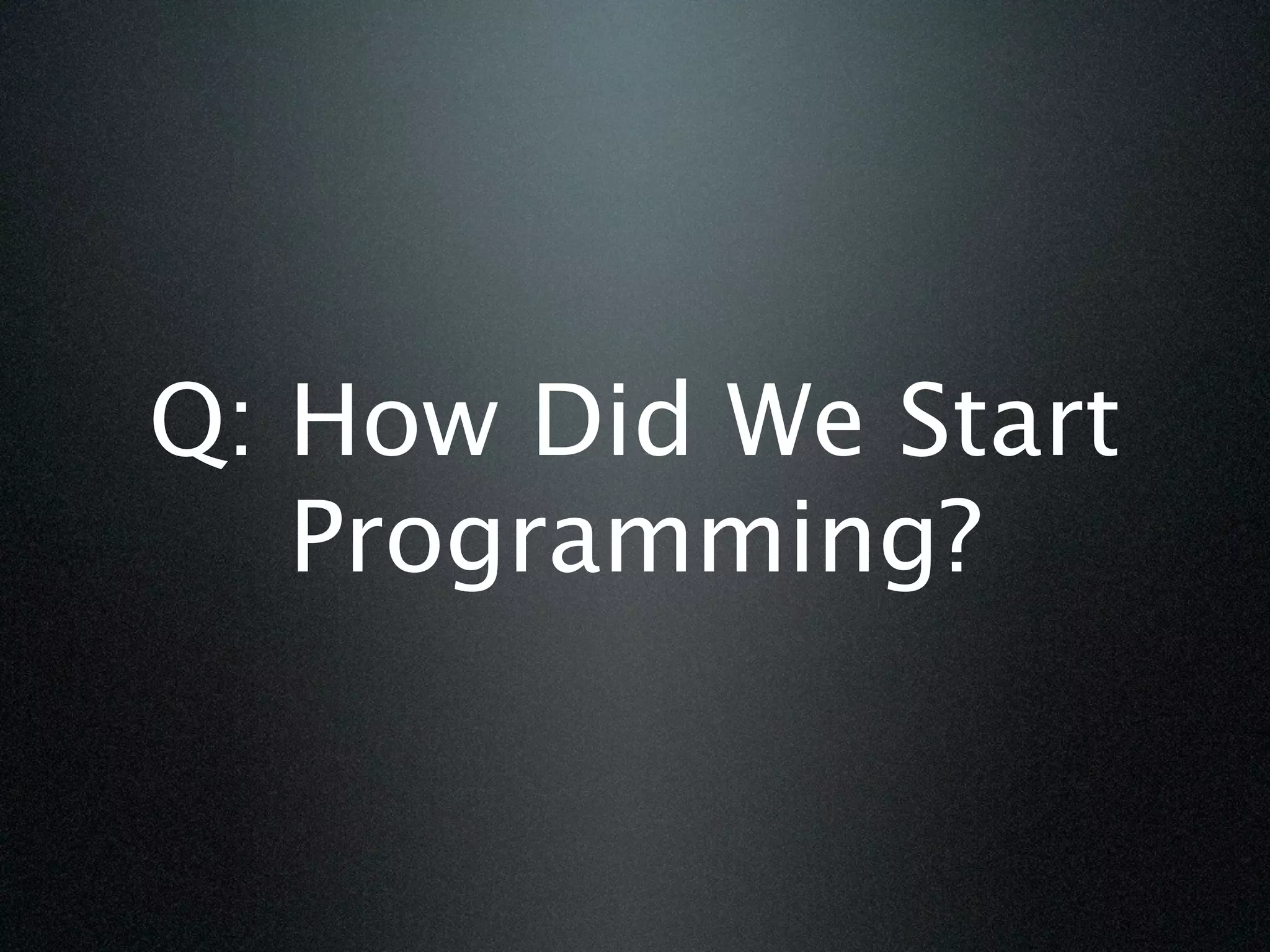 Q: How Did We Start
   Programming?
 