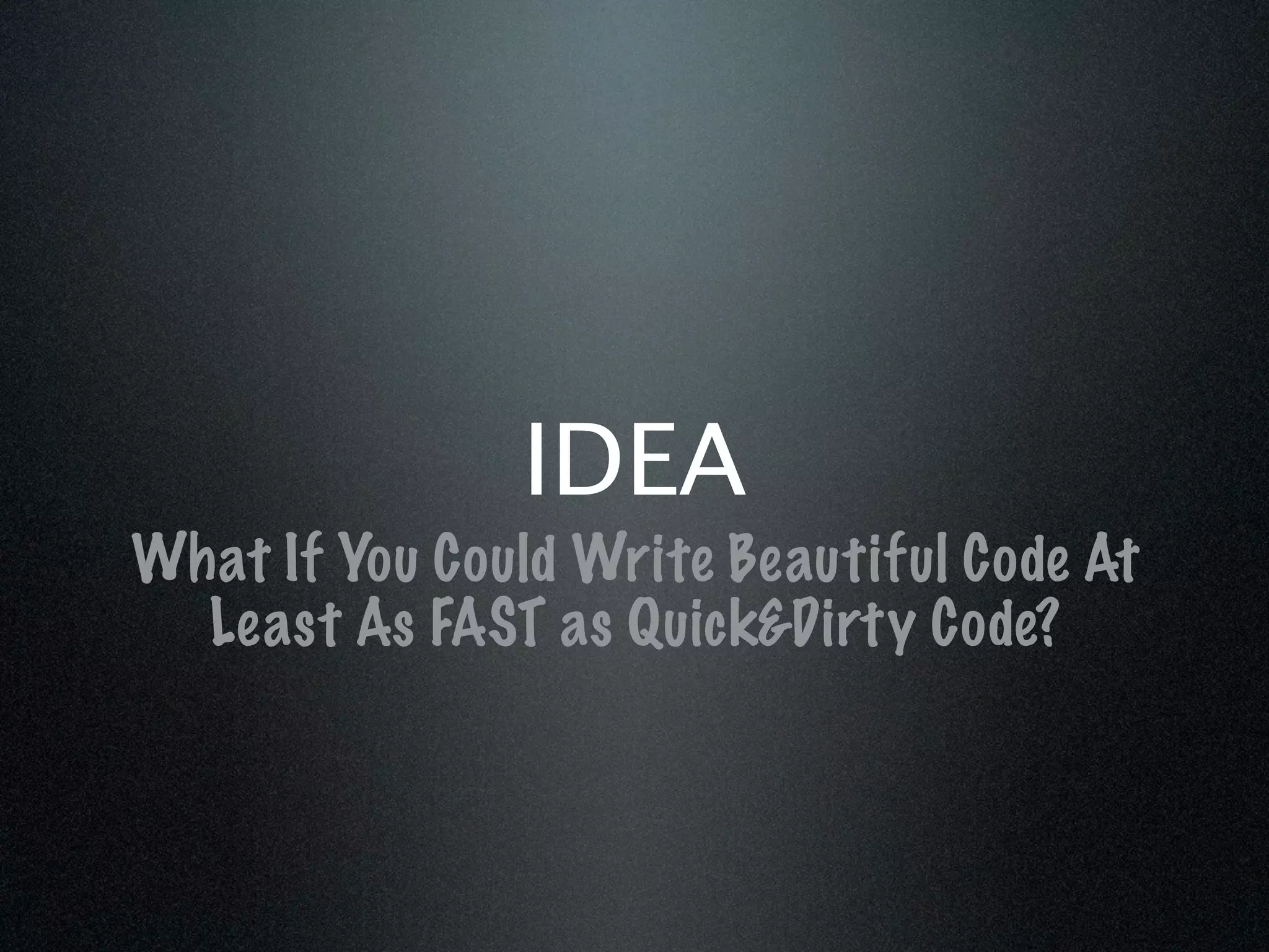 IDEA
What If You Could Write Beautiful Code At
  Least As FAST as Quick&Dirty Code?
 