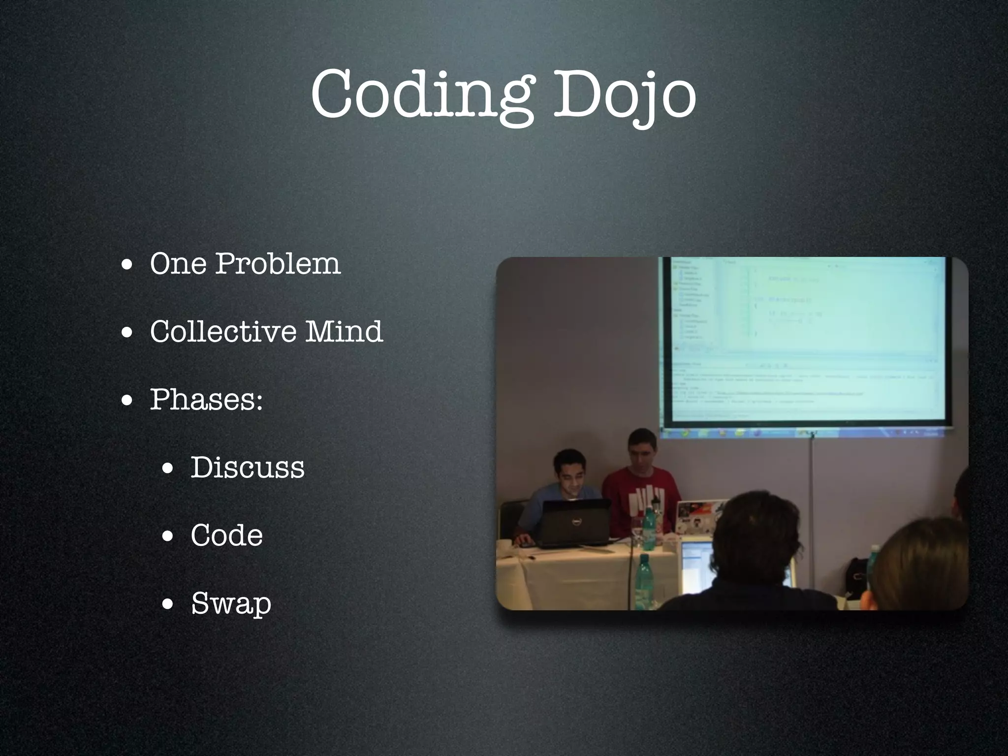 Coding Dojo

• One Problem
• Collective Mind
• Phases:
  • Discuss
  • Code
  • Swap
 
