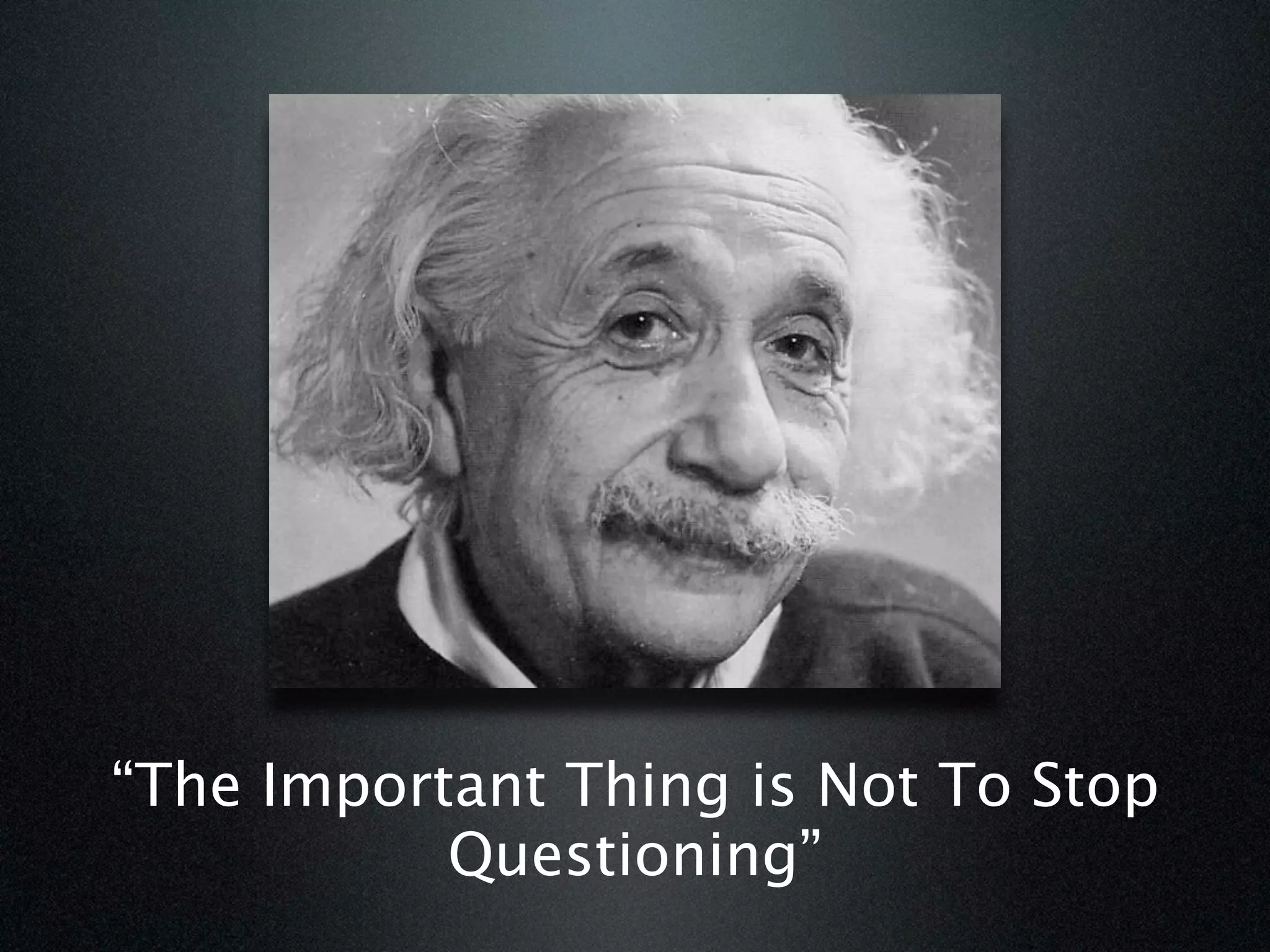 “The Important Thing is Not To Stop
           Questioning”
 