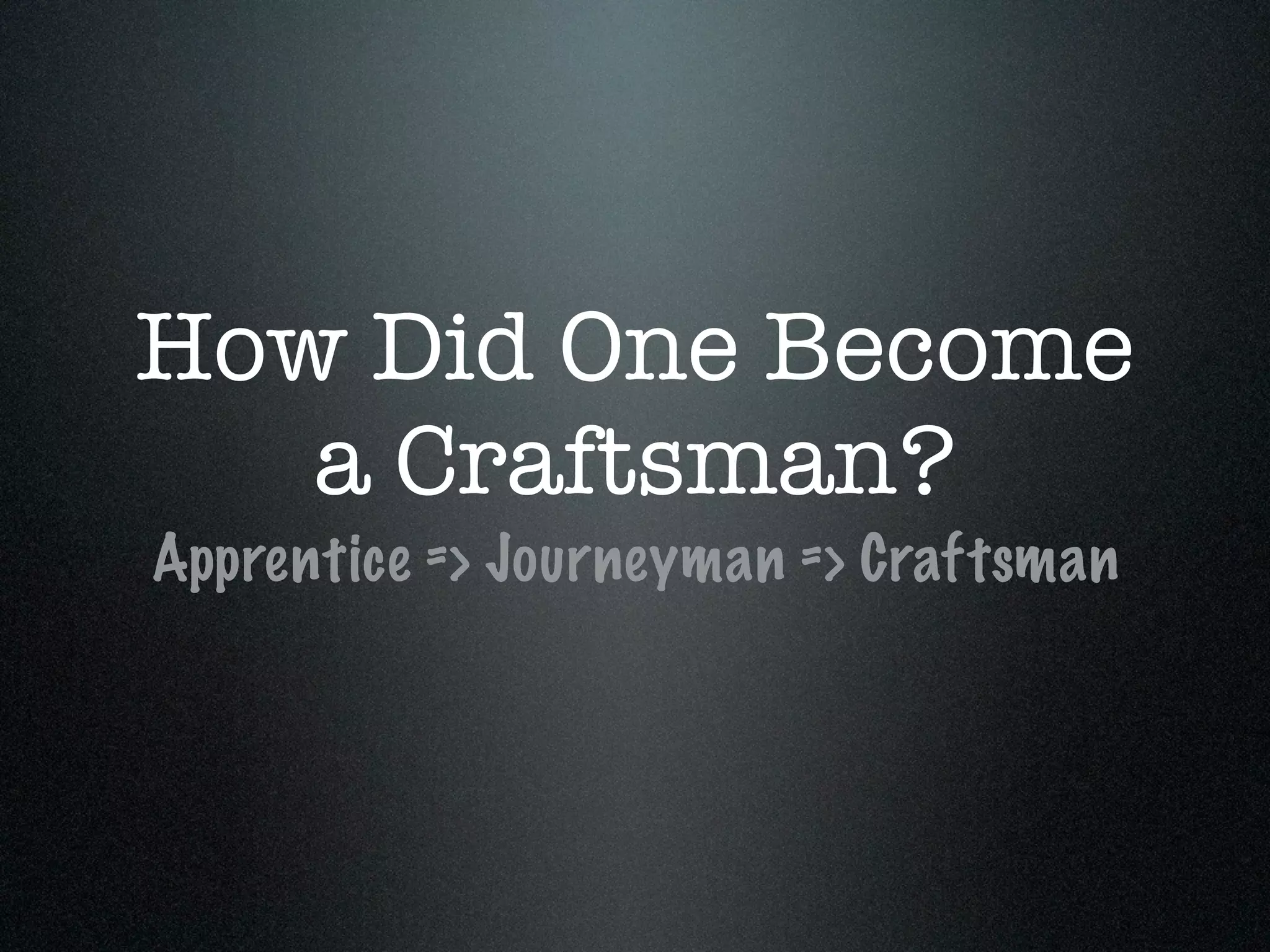 How Did One Become
   a Craftsman?
Apprentice => Journeyman => Craftsman
 