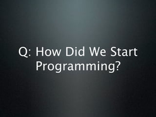 Q: How Did We Start
   Programming?
 