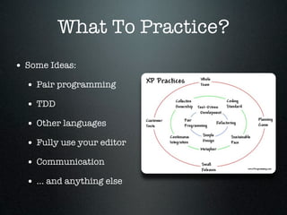 What To Practice?
• Some Ideas:
  • Pair programming
  • TDD
  • Other languages
  • Fully use your editor
  • Communication
  • ... and anything else
 