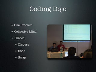 Coding Dojo

• One Problem
• Collective Mind
• Phases:
  • Discuss
  • Code
  • Swap
 