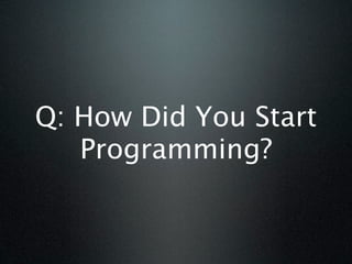 Q: How Did You Start
   Programming?
 